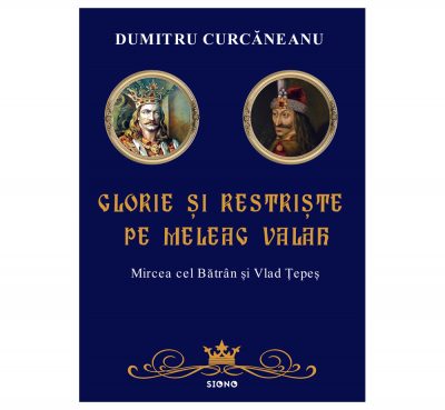 Glorie și restriște pe meleag valah - Dumitru Curcăneanu (SIONO Editura)