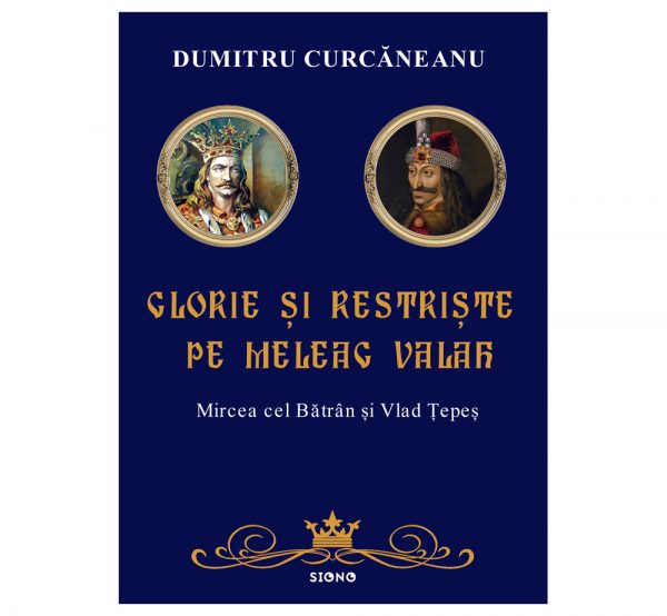 Glorie și restriște pe meleag valah - Dumitru Curcăneanu (SIONO Editura)