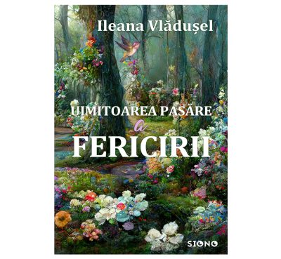 Uimitoarea pasăre a fericirii - Ileana Vlădușel (SIONO Editura)